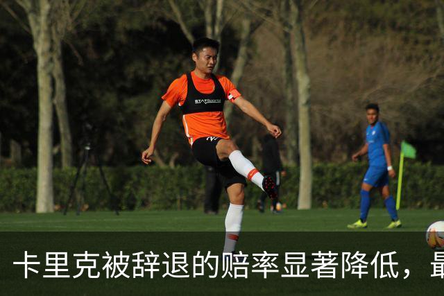 卡里克被辞退的赔率显著降低，最新为17/20